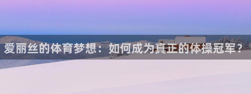 必威betway西汉姆联：爱丽丝的体育梦想：如何成为真正的体操冠军？