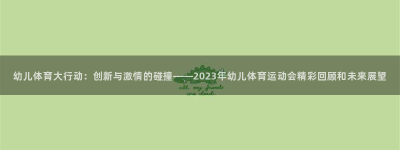betway西汉姆：幼儿体育大行动：创新与激情的碰撞——2023年幼儿体育运动会精彩回顾和未来展望