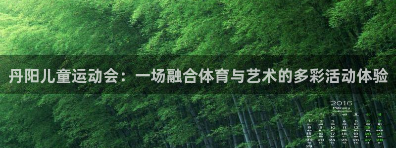 betway西汉姆官网：丹阳儿童运动会：一场融合体育与艺术的多彩活动体验