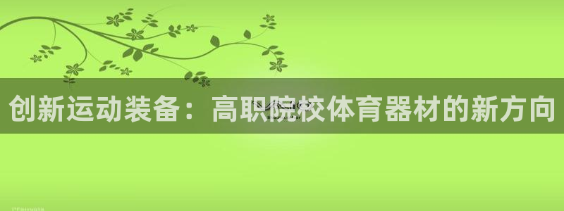 betway西汉姆联官网：创新运动装备：高职院校体育器材的新方向